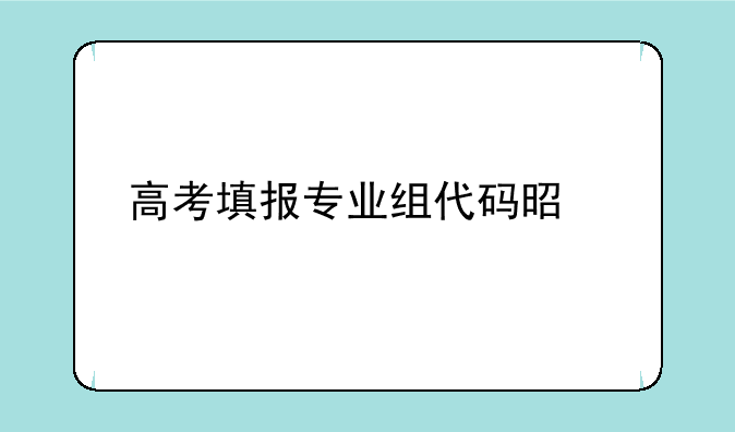高考填报专业组代码是什么