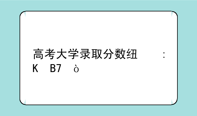 高考大学录取分数线排名？