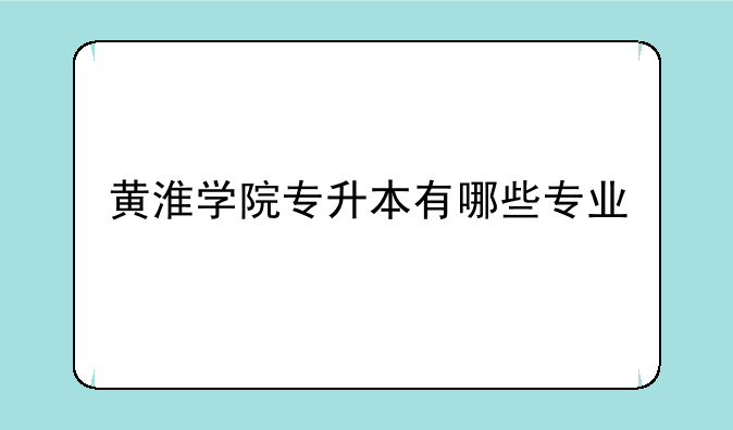 黄淮学院专升本有哪些专业