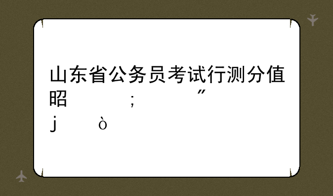 山东省公务员考试行测分值是怎样分布的？