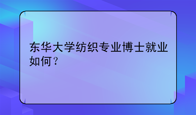 东华大学纺织专业博士就业如何？