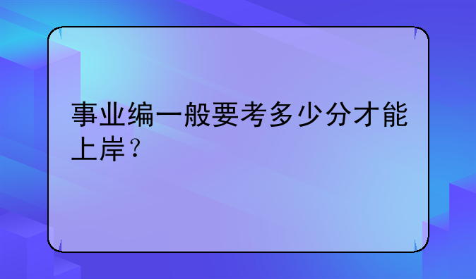 事业编一般要考多少分才能上岸？