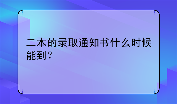 二本的录取通知书什么时候能到？