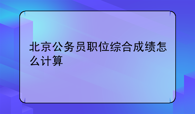 北京公务员职位综合成绩怎么计算