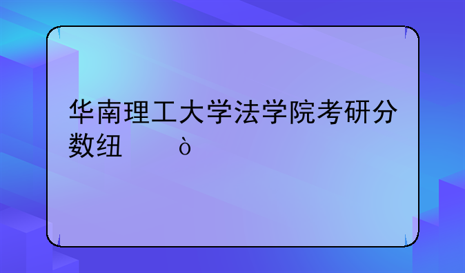 华南理工大学法学院考研分数线？