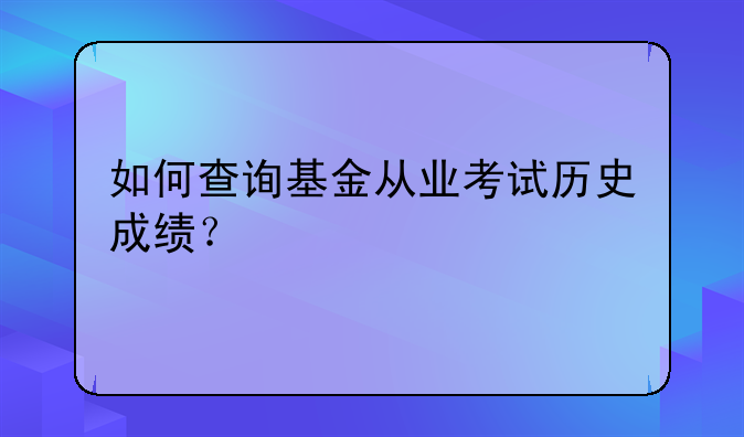 如何查询基金从业考试历史成绩？