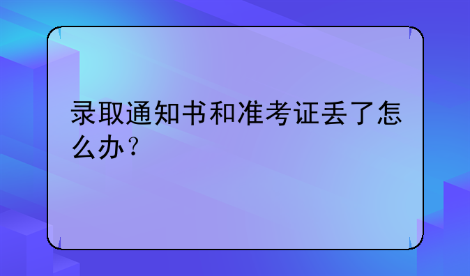 录取通知书和准考证丢了怎么办？