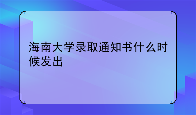海南大学录取通知书什么时候发出