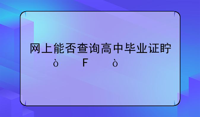 网上能否查询高中毕业证真伪呢？
