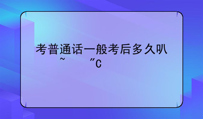 考普通话一般考后多久可以查成绩