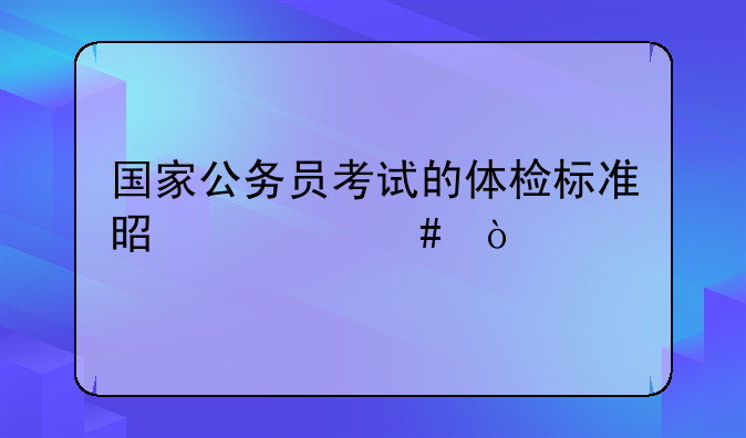 国家公务员考试的体检标准是什么？