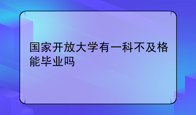 国家开放大学有一科不及格能毕业吗