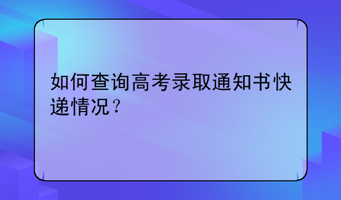 如何查询高考录取通知书快递情况？