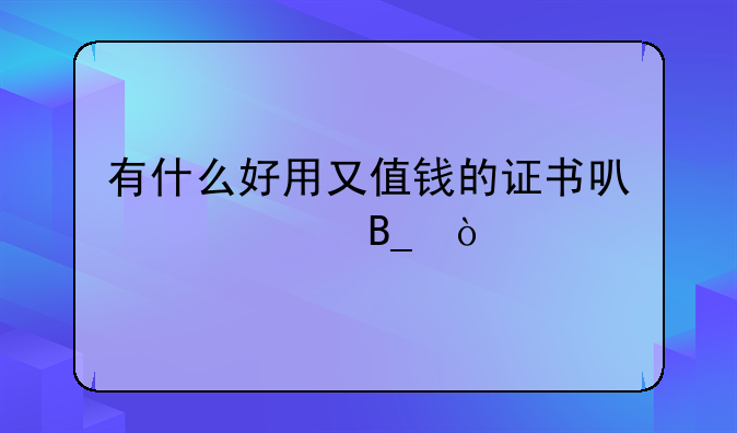 有什么好用又值钱的证书可以考吗？