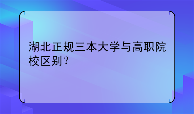 湖北正规三本大学与高职院校区别？