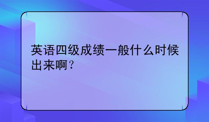 英语四级成绩一般什么时候出来啊？