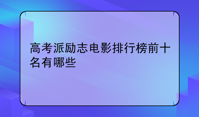 高考派励志电影排行榜前十名有哪些