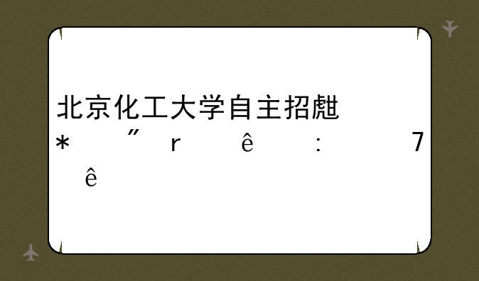 北京化工大学自主招生报到本人去不了