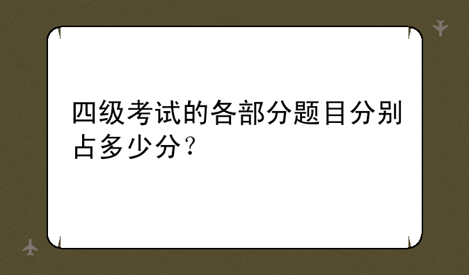 四级考试的各部分题目分别占多少分？