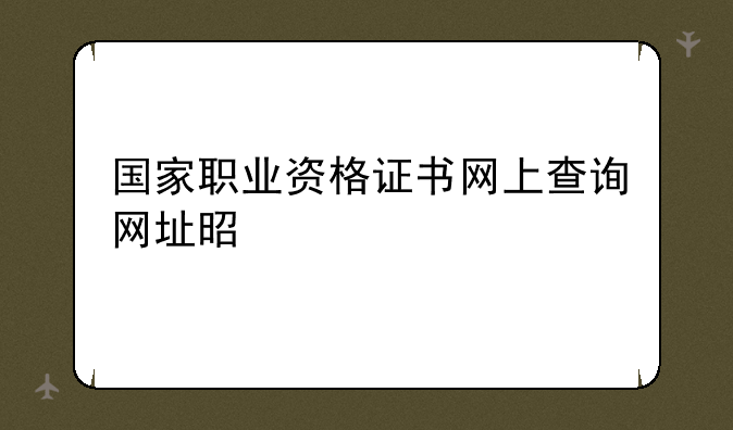 国家职业资格证书网上查询网址是什么