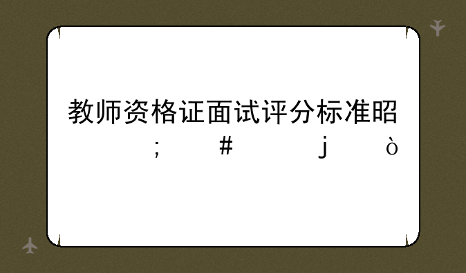 教师资格证面试评分标准是怎么样的？