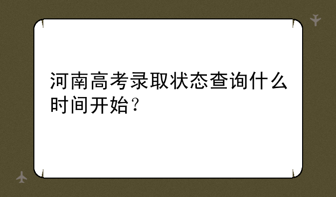 河南高考录取状态查询什么时间开始？