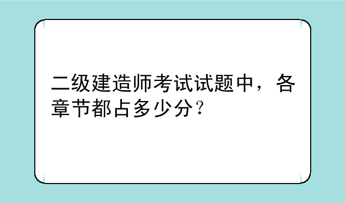 二级建造师考试试题中，各章节都占多少分？