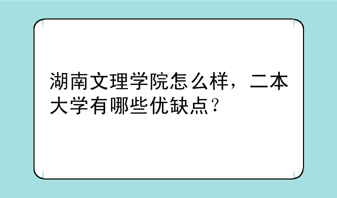 湖南文理学院怎么样，二本大学有哪些优缺点？