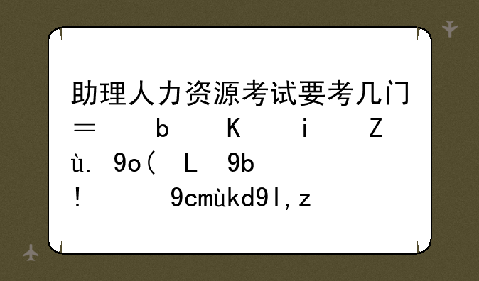 助理人力资源考试要考几门？是不是考一张100分的卷子就行了