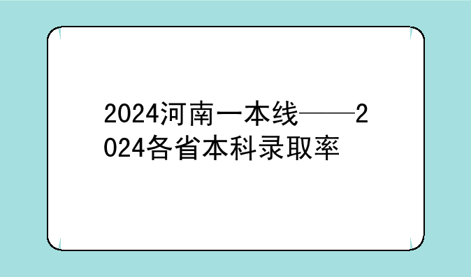 2024河南一本线——2024各省本科录取率
