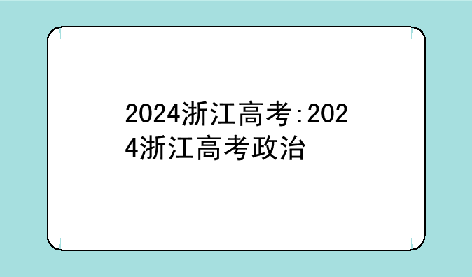 2024浙江高考:2024浙江高考政治