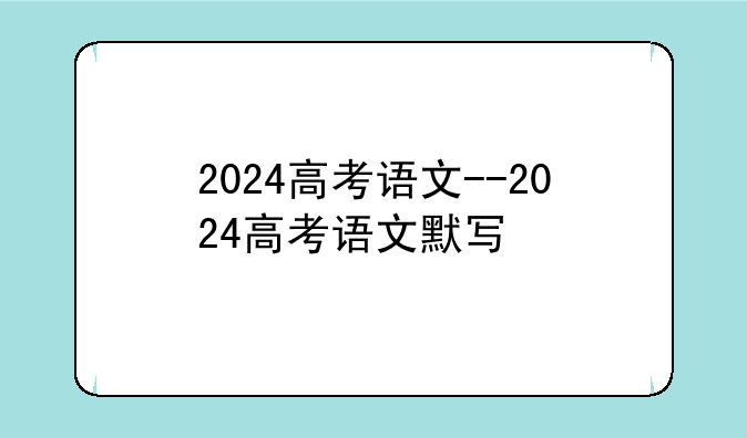 2024高考语文--2024高考语文默写