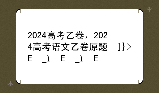 2024高考乙卷，2024高考语文乙卷原题及答案