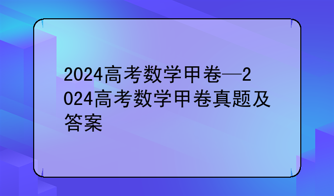 2024高考数学甲卷—2024高考数学甲卷真题及答案
