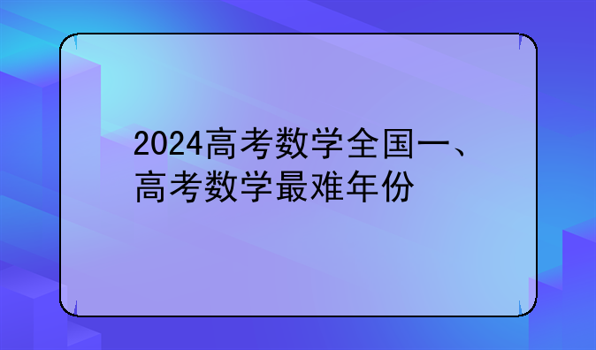 2024高考数学全国一、高考数学最难年份