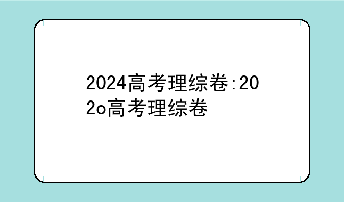 2024高考理综卷:202o高考理综卷