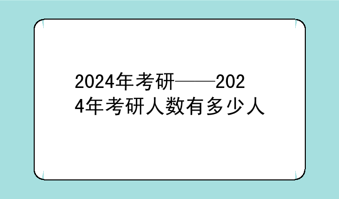 2024年考研——2024年考研人数有多少人