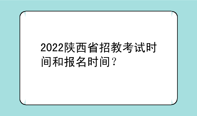 2022陕西省招教考试时间和报名时间？