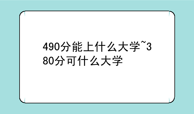 490分能上什么大学~380分可什么大学