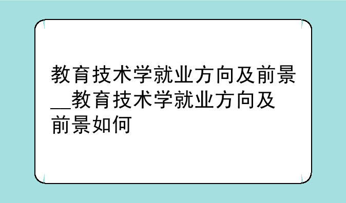 教育技术学就业方向及前景__教育技术学就业方向及前景如何