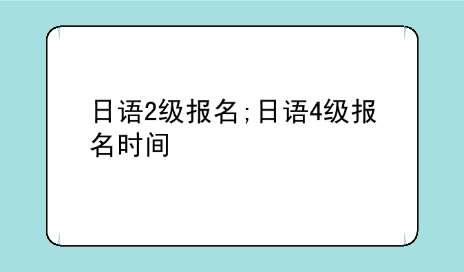 日语2级报名;日语4级报名时间