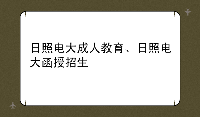 日照电大成人教育、日照电大函授招生