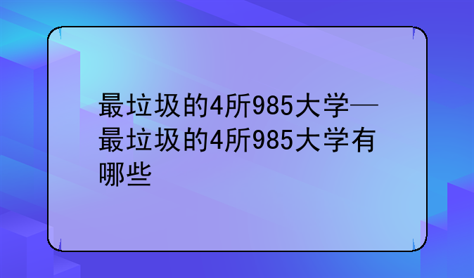 最垃圾的4所985大学—最垃圾的4所985大学有哪些