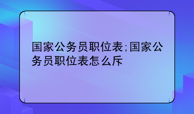 国家公务员职位表;国家公务员职位表怎么查
