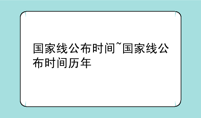 国家线公布时间~国家线公布时间历年