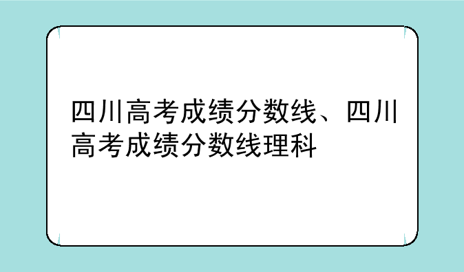 四川高考成绩分数线、四川高考成绩分数线理科