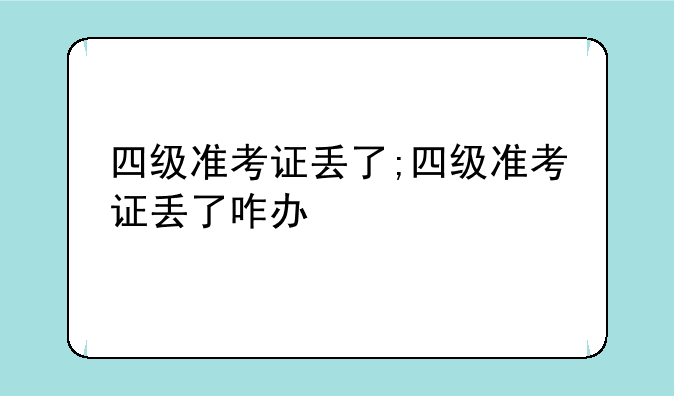 四级准考证丢了;四级准考证丢了咋办