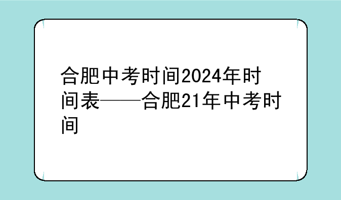 合肥中考时间2024年时间表——合肥21年中考时间