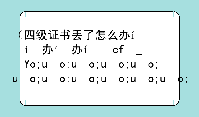 （四级证书丢了怎么办）四级证书丢了要紧吗