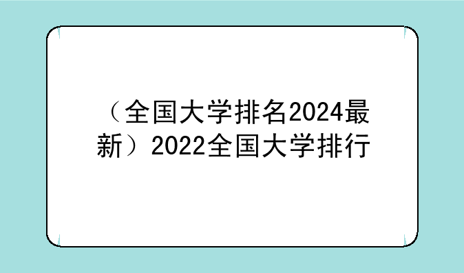 （全国大学排名2024最新）2022全国大学排行